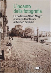 L' incanto della fotografia. Le collezioni Silvio Negro e Valerio Cianfarani al Museo di Roma L' incanto della fotografia. Le collezioni Silvio Negro e Valerio Cianfarani al Museo di Roma